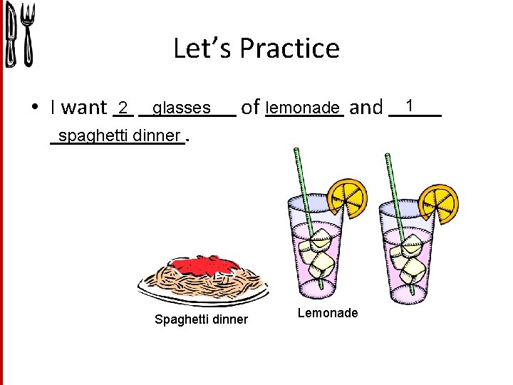 Let’s Practice • I want 2 glasses spaghetti dinner. of lemonade and Spaghetti dinner