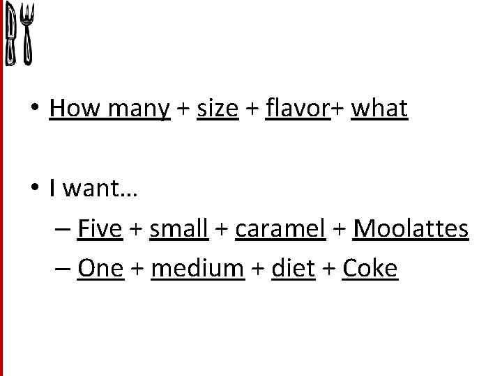  • How many + size + flavor+ what • I want… – Five