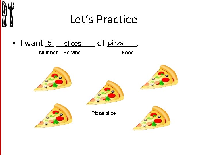 Let’s Practice • I want 5 slices Number Serving of pizza Food Pizza slice