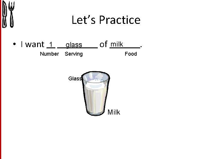 Let’s Practice • I want 1 glass Number Serving of . milk Food Glass