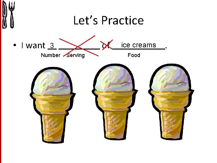 Let’s Practice • I want of 3 Number Serving ice creams Food . 