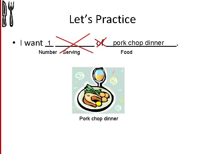 Let’s Practice • I want of 1 Number pork chop dinner Serving Pork chop