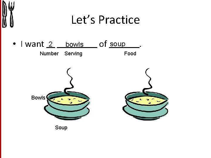 Let’s Practice • I want 2 bowls Number Serving Bowls Soup of soup Food