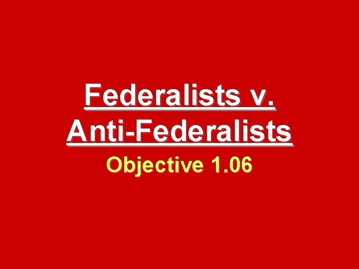 Federalists v. Anti-Federalists Objective 1. 06 