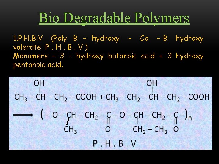 Bio Degradable Polymers 1. P. H. B. V (Poly B – hydroxy – Co