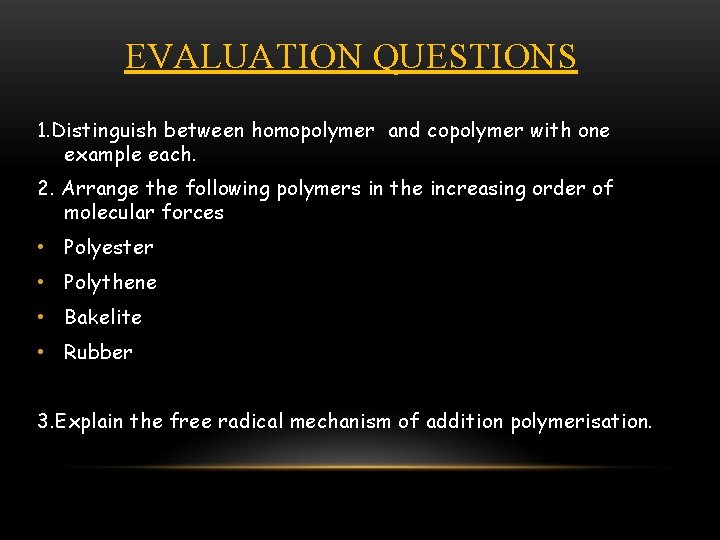 EVALUATION QUESTIONS 1. Distinguish between homopolymer and copolymer with one example each. 2. Arrange