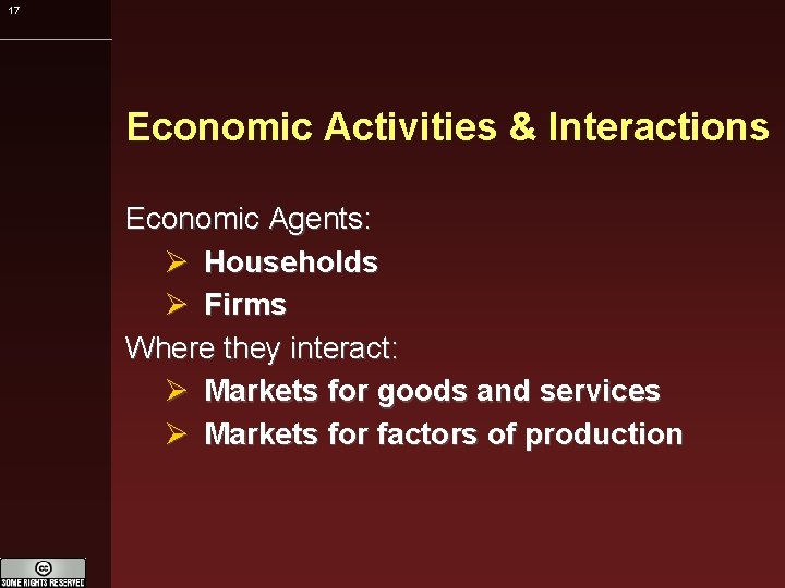 17 Economic Activities & Interactions Economic Agents: Households Firms Where they interact: Markets for