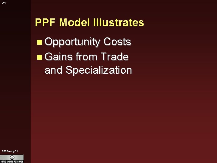 24 PPF Model Illustrates Opportunity Costs Gains from Trade and Specialization 2005 -Aug-31 