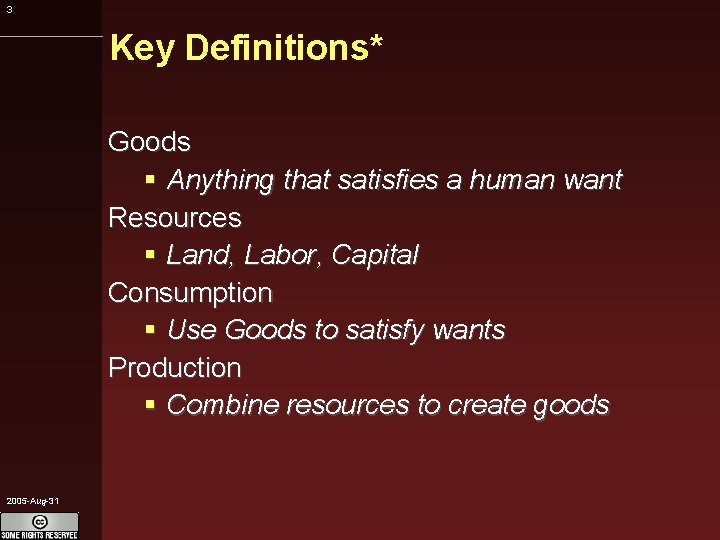 3 Key Definitions* Goods Anything that satisfies a human want Resources Land, Labor, Capital