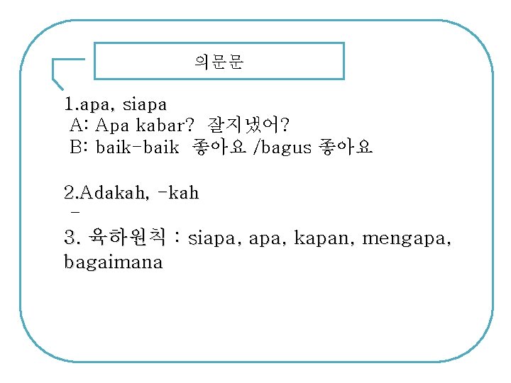 의문문 1. apa, siapa A: Apa kabar? 잘지냈어? B: baik-baik 좋아요 /bagus 좋아요 2.
