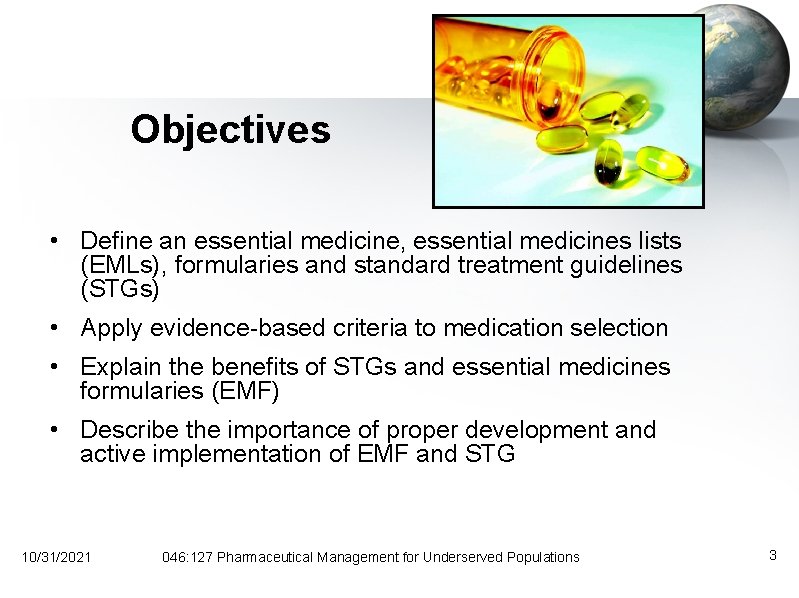 Objectives • Define an essential medicine, essential medicines lists (EMLs), formularies and standard treatment