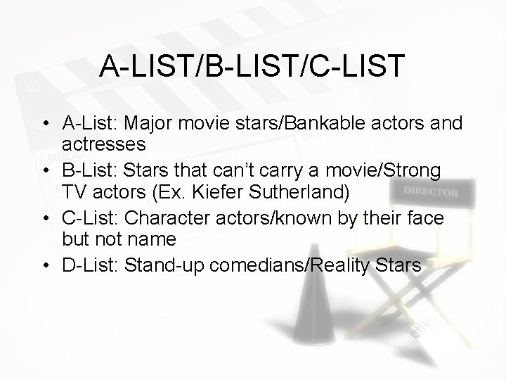 A-LIST/B-LIST/C-LIST • A-List: Major movie stars/Bankable actors and actresses • B-List: Stars that can’t A-LIST/B-LIST/C-LIST • A-List: Major movie stars/Bankable actors and actresses • B-List: Stars that can’t