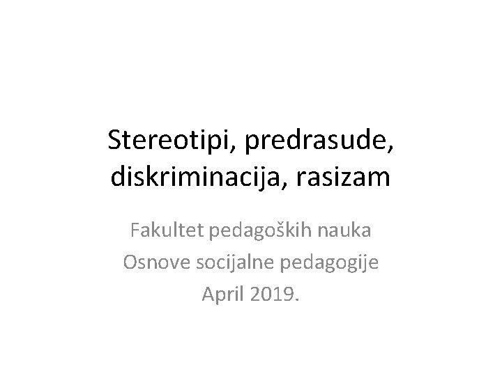 Stereotipi, predrasude, diskriminacija, rasizam Fakultet pedagoških nauka Osnove socijalne pedagogije April 2019. 