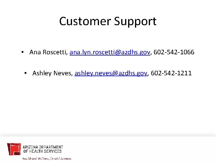 Customer Support • Ana Roscetti, ana. lyn. roscetti@azdhs. gov, 602 -542 -1066 • Ashley