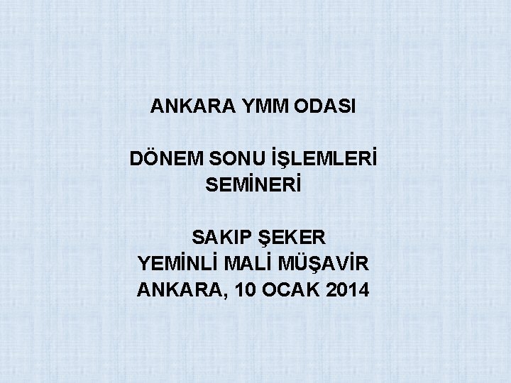 ANKARA YMM ODASI DÖNEM SONU İŞLEMLERİ SEMİNERİ SAKIP ŞEKER YEMİNLİ MALİ MÜŞAVİR ANKARA, 10