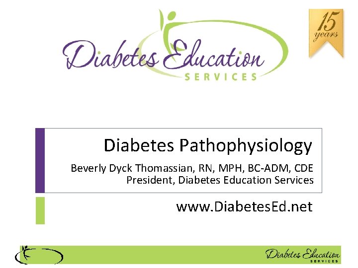 Diabetes Pathophysiology Beverly Dyck Thomassian, RN, MPH, BC-ADM, CDE President, Diabetes Education Services www.