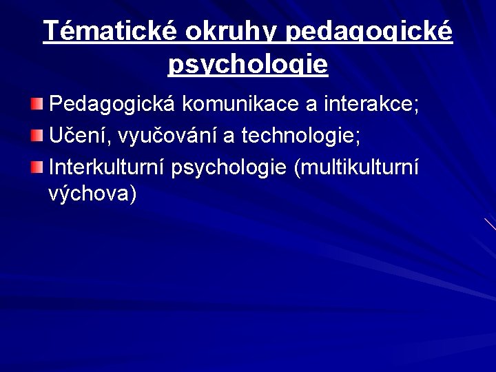 Tématické okruhy pedagogické psychologie Pedagogická komunikace a interakce; Učení, vyučování a technologie; Interkulturní psychologie