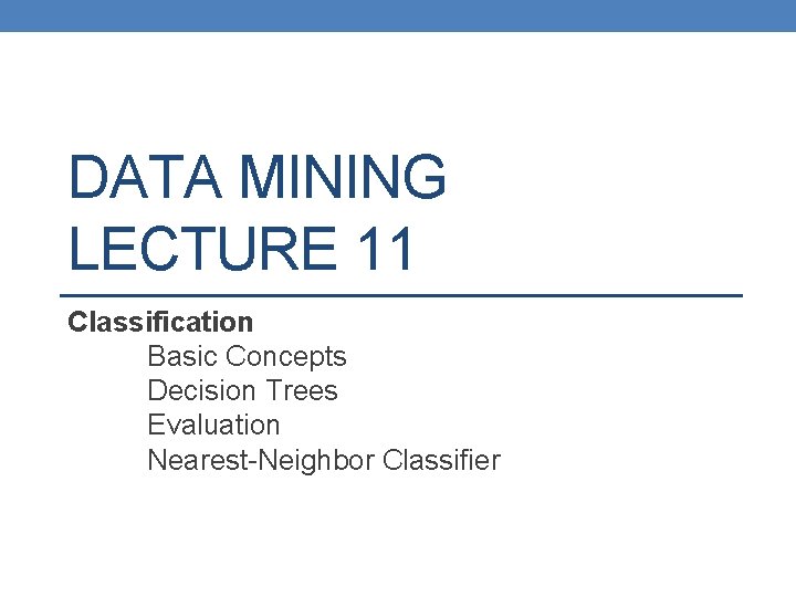 DATA MINING LECTURE 11 Classification Basic Concepts Decision Trees Evaluation Nearest-Neighbor Classifier 