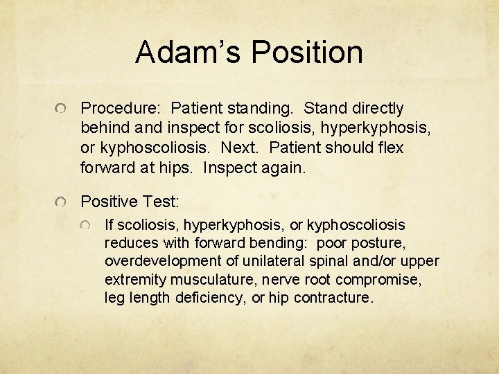 Adam’s Position Procedure: Patient standing. Stand directly behind and inspect for scoliosis, hyperkyphosis, or