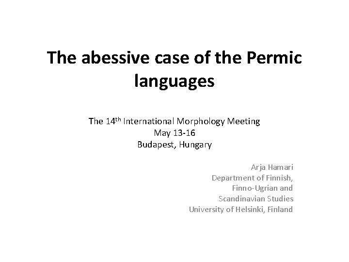 The abessive case of the Permic languages The 14 th International Morphology Meeting May