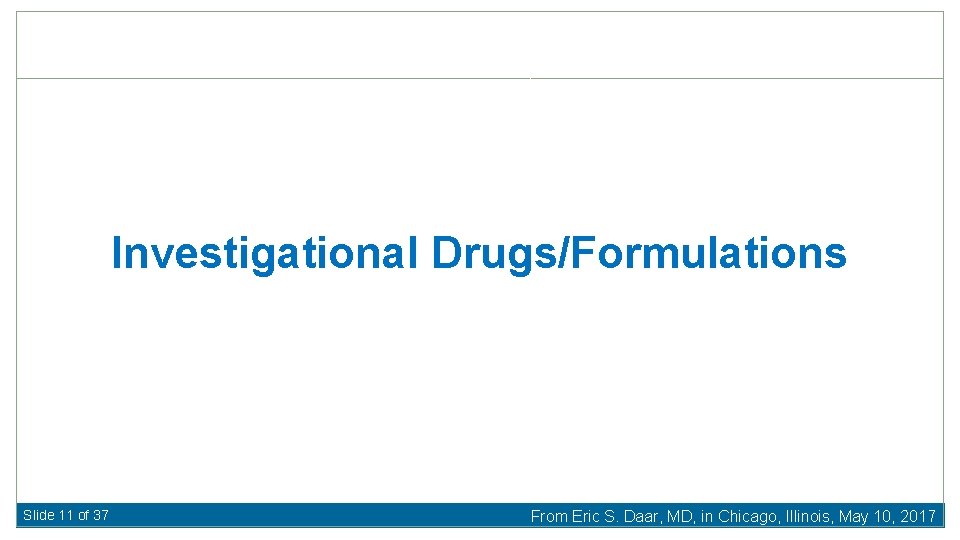 Investigational Drugs/Formulations Slide 11 of 37 From Eric S. Daar, MD, in Chicago, Illinois,