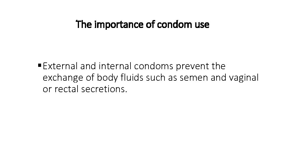 The importance of condom use § External and internal condoms prevent the exchange of