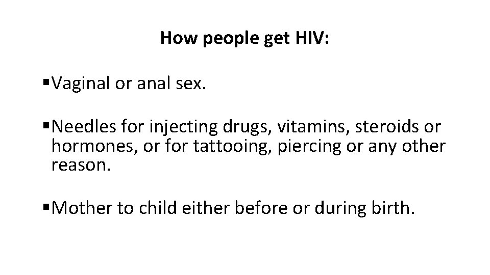 How people get HIV: §Vaginal or anal sex. §Needles for injecting drugs, vitamins, steroids