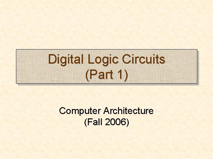Digital Logic Circuits (Part 1) Computer Architecture (Fall 2006) 