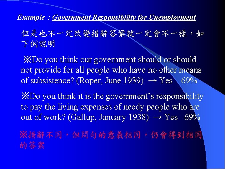 Example：Government Responsibility for Unemployment 但是也不一定改變措辭答案就一定會不一樣，如 下例說明 ※Do you think our government should or should