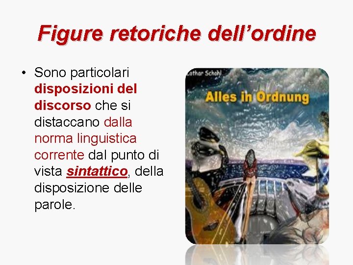 Figure retoriche dell’ordine • Sono particolari disposizioni del discorso che si distaccano dalla norma