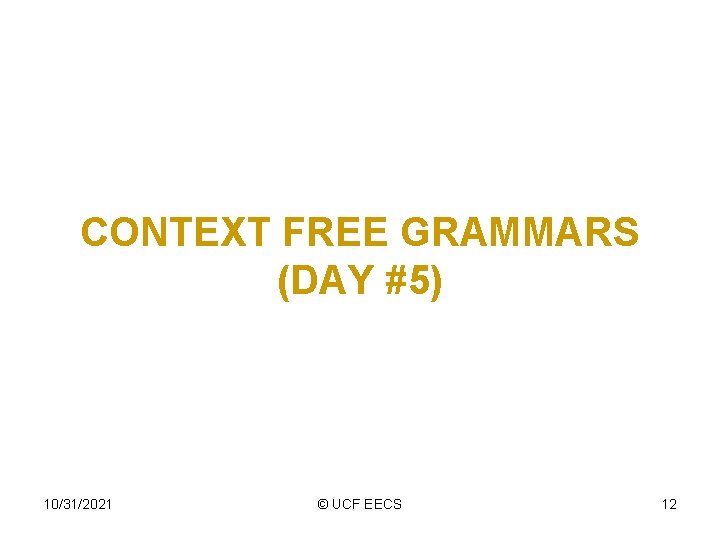 CONTEXT FREE GRAMMARS (DAY #5) 10/31/2021 © UCF EECS 12 