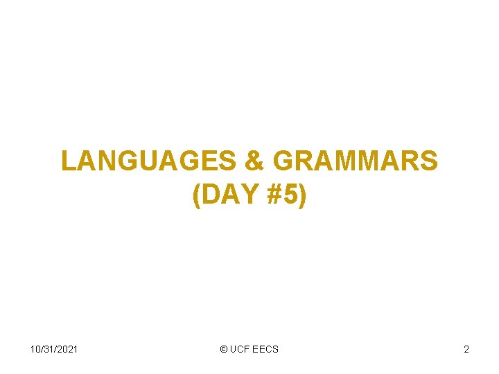 LANGUAGES & GRAMMARS (DAY #5) 10/31/2021 © UCF EECS 2 