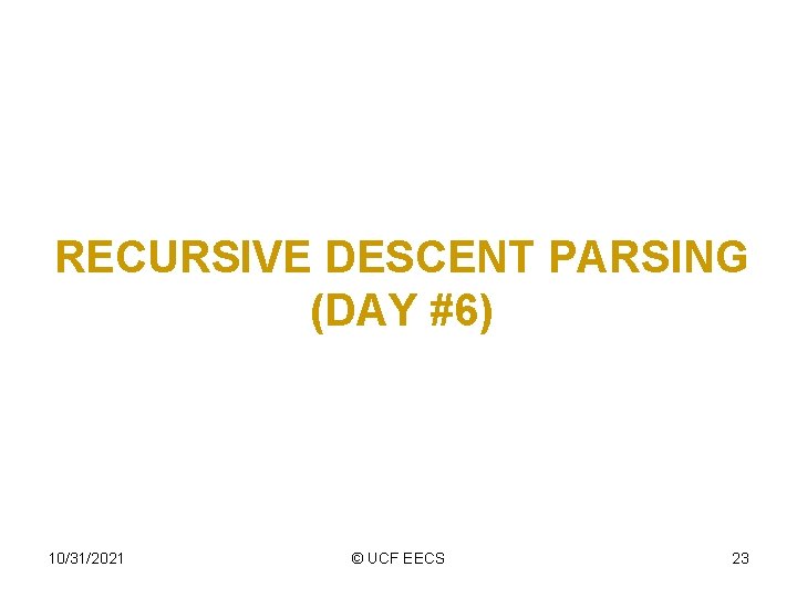 RECURSIVE DESCENT PARSING (DAY #6) 10/31/2021 © UCF EECS 23 