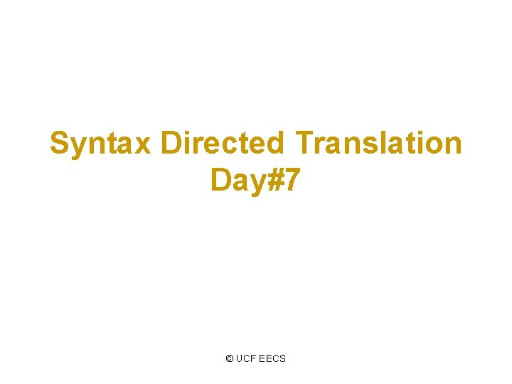 Syntax Directed Translation Day#7 © UCF EECS 