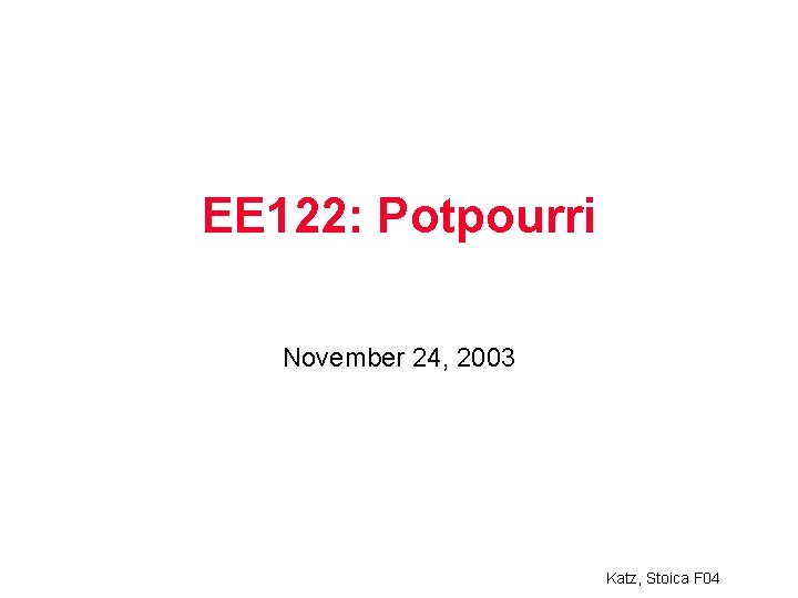 EE 122: Potpourri November 24, 2003 Katz, Stoica F 04 