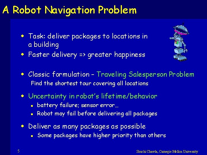 A Robot Navigation Problem w Task: deliver packages to locations in a building w