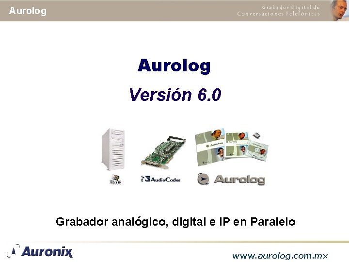 Aurolog Versión 6. 0 Grabador analógico, digital e IP en Paralelo www. aurolog. com.