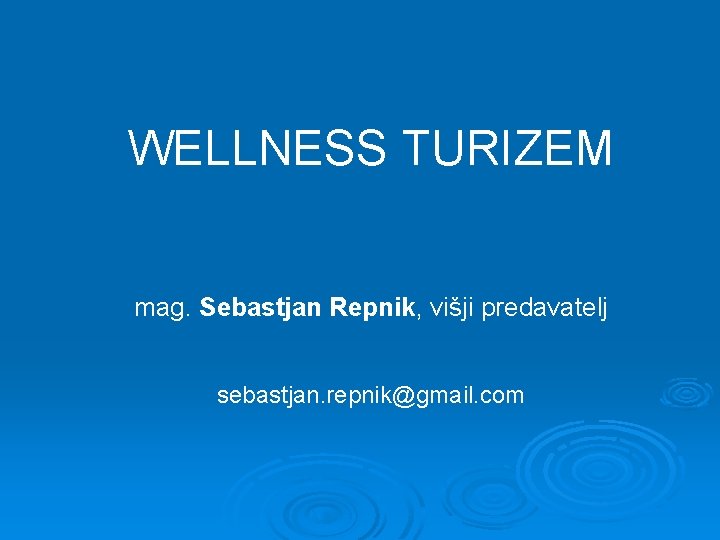 WELLNESS TURIZEM mag. Sebastjan Repnik, višji predavatelj sebastjan. repnik@gmail. com 