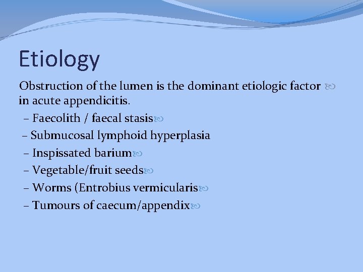 Etiology Obstruction of the lumen is the dominant etiologic factor in acute appendicitis. –