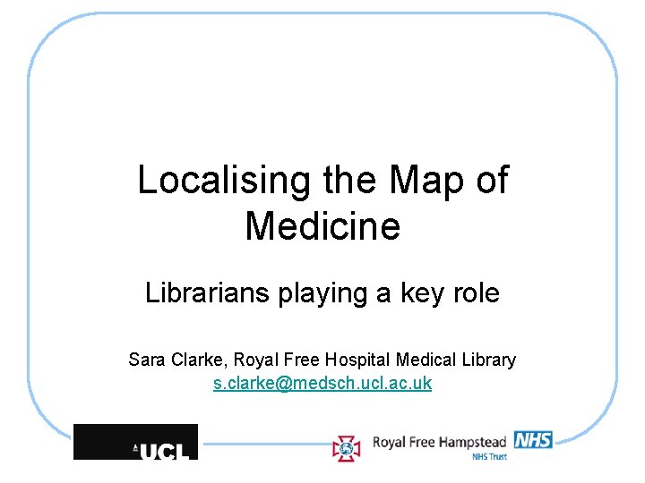 Localising the Map of Medicine Librarians playing a key role Sara Clarke, Royal Free
