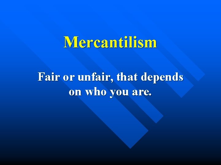 Mercantilism Fair or unfair, that depends on who you are. 