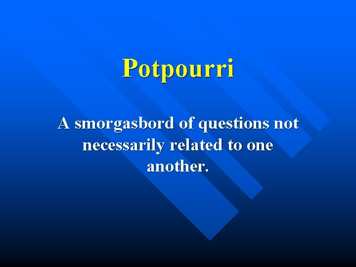 Potpourri A smorgasbord of questions not necessarily related to one another. 