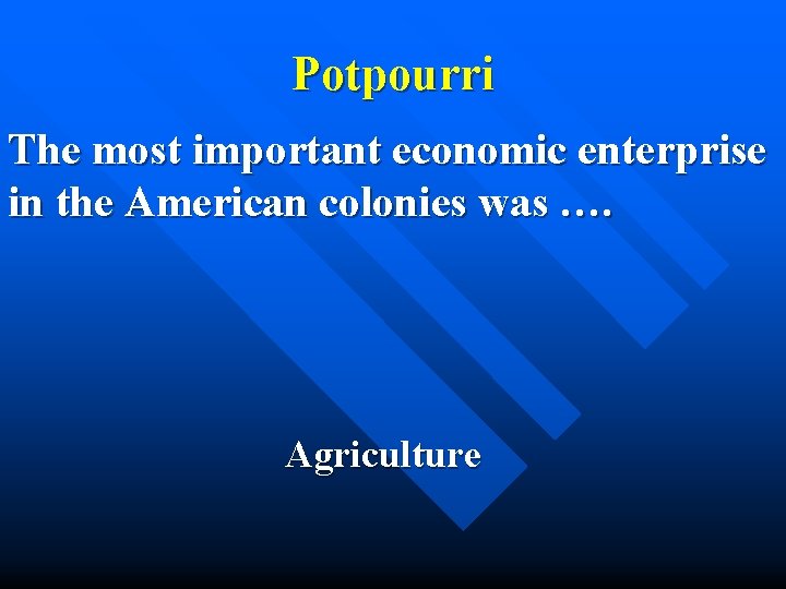 Potpourri The most important economic enterprise in the American colonies was …. Agriculture 