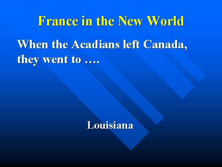 France in the New World When the Acadians left Canada, they went to ….