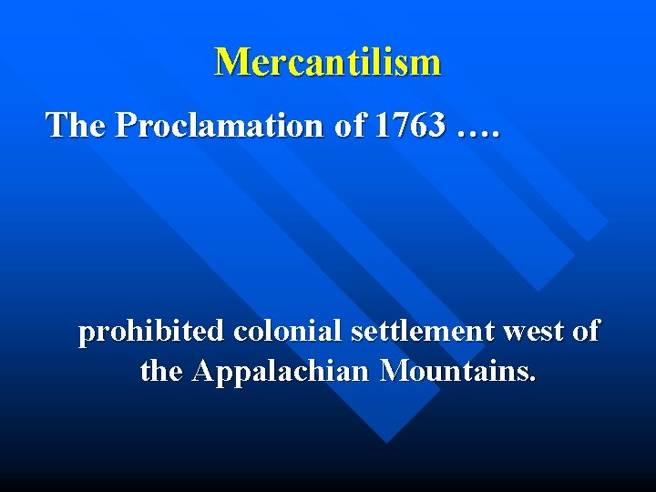 Mercantilism The Proclamation of 1763 …. prohibited colonial settlement west of the Appalachian Mountains.