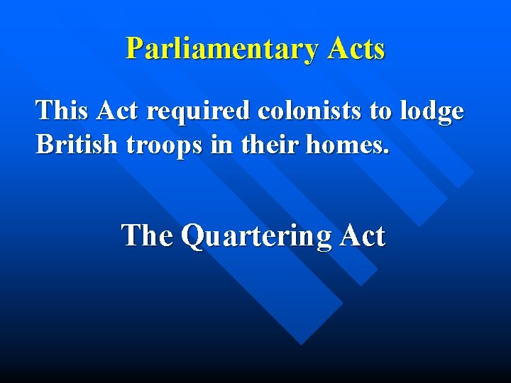 Parliamentary Acts This Act required colonists to lodge British troops in their homes. The