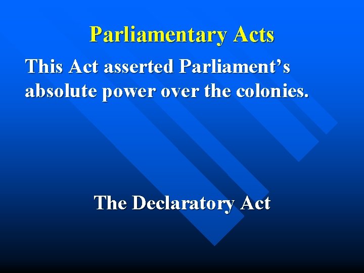 Parliamentary Acts This Act asserted Parliament’s absolute power over the colonies. The Declaratory Act