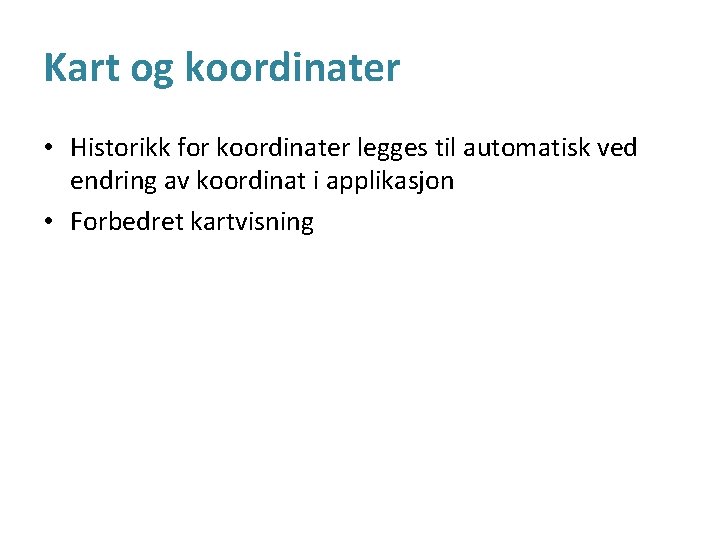 Kart og koordinater • Historikk for koordinater legges til automatisk ved endring av koordinat