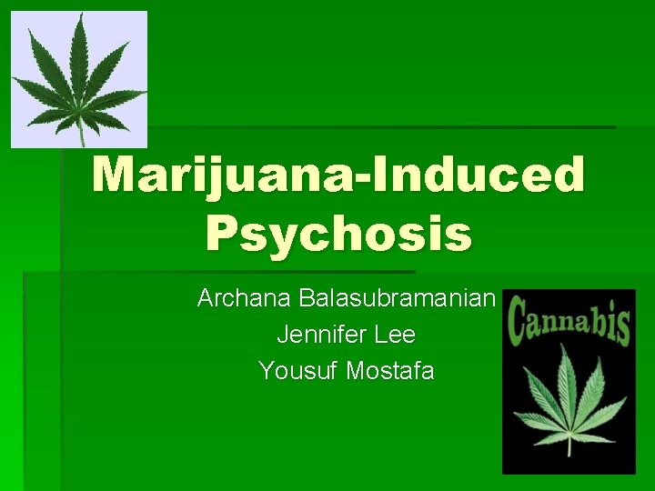 Marijuana-Induced Psychosis Archana Balasubramanian Jennifer Lee Yousuf Mostafa 