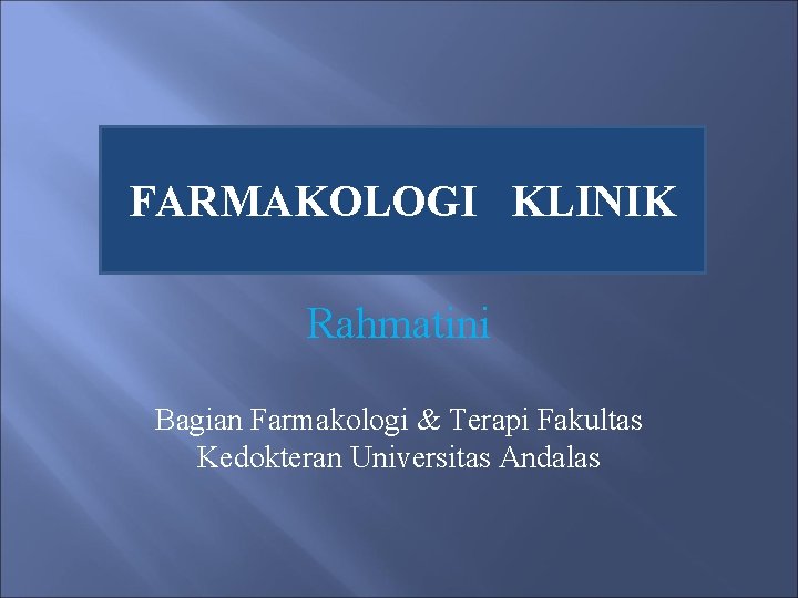 FARMAKOLOGI KLINIK Rahmatini Bagian Farmakologi & Terapi Fakultas Kedokteran Universitas Andalas 